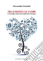 Tra le radici e il cuore. Una famiglia nella storia della Bassa Romagna