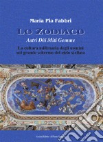 Lo zodiaco. Astri dèi miti gemme. La cultura millenaria degli uomini sul grande schermo del cielo stellato