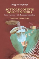 Sotto le coperte non c'è miseria. Sesso e amore nella Romagna popolare libro