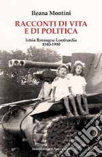 Racconti di vita e di politica. Istria Romagna Lombardia 1940-1990