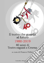 Il teatro che guarda al futuro. 40 anni di Teatro ragazzi al Bonci libro