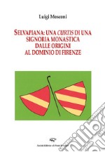 Selvapiana. Una Curtis di una Signoria monastica dalle origini al dominio di Firenze libro