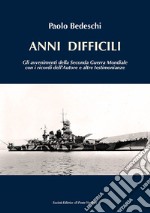 Anni difficili. Gli avvenimenti della seconda guerra mondiale con i ricordi dell'autore e altre testimonianze