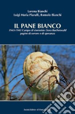 Il pane bianco. 1943-1945. Campo di sterminio Dora Buchenwald, pagine di orrore e di speranza libro