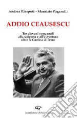 Addio Ceausescu. Tre giovani romagnoli alla scoperta e all'avventura oltre la Cortina di Ferro