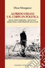 Alfredo Oriani e il corpo in politica. Asceta della modernità, «precursore» del fascismo e individualista senza eredi libro