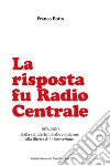 La risposta fu Radio Centrale. 1976-2020 dalla clandestinità alle condanne alla libertà d'informazione libro di Botta Franco