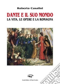 Dante e il suo mondo. La vita, le opere e la Romagna
