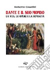 Dante e il suo mondo. La vita, le opere e la Romagna libro di Casalini Roberto