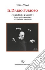 Il Dario furioso. Franca Rame e Dario Fo. Teatro, politica e cultura nell'Italia del Novecento libro