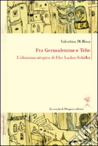 Fra Gerusalemme e Tebe. L'ebraismo utopico di Else Lasker-Schüler. Ediz. italiana e tedesca