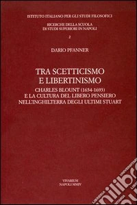 Tra scetticismo e libertinismo. Charles Blount (1654-1693) e la cultura del libero pensiero nell'Inghilterra degli ultimi Stuart libro