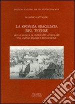 La sponda sbagliata del Tevere. Mito e realtà di un'identità popolare tra antico regime e rivoluzione libro