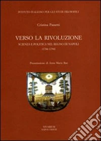 Verso la rivoluzione. Scienza e politica nel Regno di Napoli (1784-1794) libro