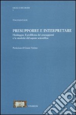 Presupporre e interpretare. Heidegger, il problema dei presupposti e la storicità del sapere scientifico libro