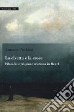 La civetta e la croce. Filosofia e religione cristiana in Hegel libro