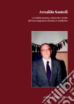 Arnaldo Santoli. L'eredità umana, culturale e civile del suo magistero classico e moderno libro