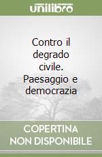 Contro il degrado civile. Paesaggio e democrazia libro