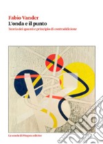 L'onda e il punto. Teoria dei quanti e principio di contraddizione libro