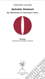 Antonio Gramsci. Dal liberalismo al «comunismo critico» libro