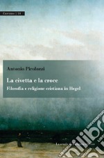 La civetta e la croce. Filosofia e religione cristiana in Hegel libro