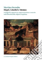 Hegel, Goschel e Strauss. Sviluppi del rapporto tra rappresentazione e concetto nella filosofia della religione hegeliana libro