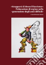 «Strapparsi di dosso il fascismo». L'educazione di regime nella «generazione degli anni difficili» libro