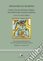 Imparare dai bambini. Come il lavoro in età evolutiva può trasformare la pratica analitica libro