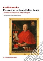 L'icona di un cardinale: Stefano Borgia. Un erudito del Settecento tra cultura e religione con appendice di documenti inediti