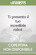 Ti presento il tuo incredibile robot