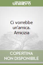 Ci vorrebbe un'amica. Amicizia libro