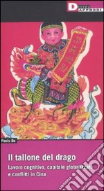 Il Tallone del drago. Lavoro cognitivo, capitale globalizzato e conflitti in Cina libro