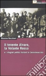 Il tenente Alvaro, la Volante Rossa e i rifugiati politici italiani in Cecoslovacchia libro