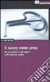 Il suono come arma. Gli usi militari e polizieschi dell' ambiente sonoro libro