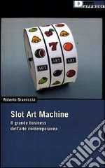 Slot art machine. Il grande business dell'arte contemporanea libro