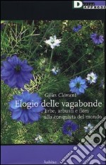 Elogio delle vagabonde. Erbe, arbusti e fiori alla conquista del mondo libro