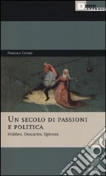 Un secolo di passioni e politica. Hobbes, Descartes, Spinoza libro