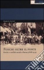 Fuochi oltre il ponte. Rivolte e conflitti sociali a Parma (1868-1915) libro