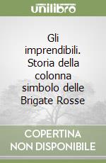 Gli imprendibili. Storia della colonna simbolo delle Brigate Rosse libro