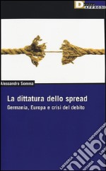 La dittatura dello spread. Germania, Europa e crisi del debito libro