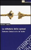 La dittatura dello spread. Germania, Europa e crisi del debito libro