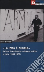 «La lotta è armata». Sinistra rivoluzionaria e violenza politica (1969-1972) libro