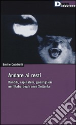 Andare ai resti. Banditi, rapinatori, guerriglieri nell'Italia degli anni Settanta libro