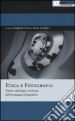 Etica e fotografia. Potere, ideologia, violenza dell'immagine fotografica libro