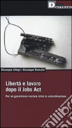 Libertà e lavoro dopo il Jobs Act. Per un garantismo sociale oltre la subordinazione libro