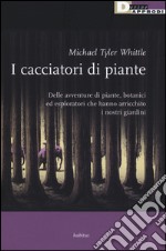 I cacciatori di piante. Delle avventure di piante, botanici ed esploratori che hanno arricchito i nostri giardini libro