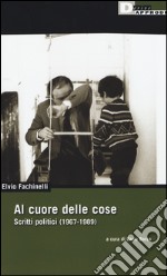 Al cuore delle cose. Scritti politici (1967-1989) libro