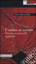 L'anima al lavoro. Alienazione, estraneità, autonomia libro