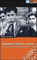 Gioventù ribelle a Londra. Dai teddy boys alla psichedelia (1956-1967) libro