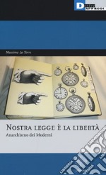 Nostra legge è la libertà. Anarchismo dei moderni libro